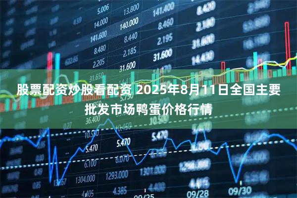 股票配资炒股看配资 2025年8月11日全国主要批发市场鸭蛋价格行情