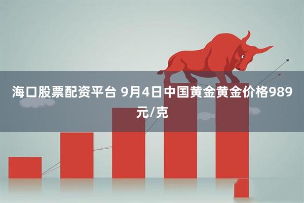 海口股票配资平台 9月4日中国黄金黄金价格989元/克