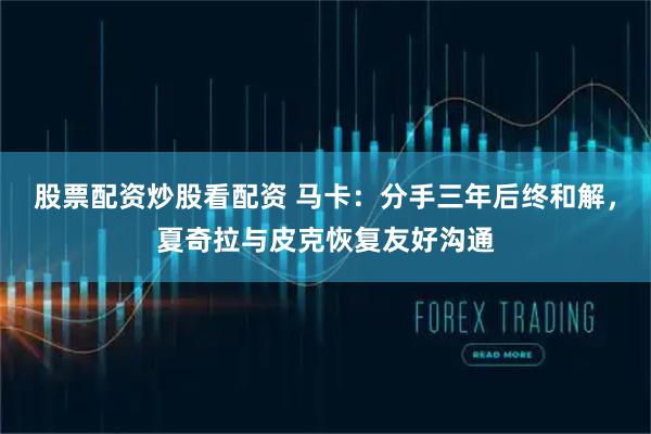 股票配资炒股看配资 马卡：分手三年后终和解，夏奇拉与皮克恢复友好沟通