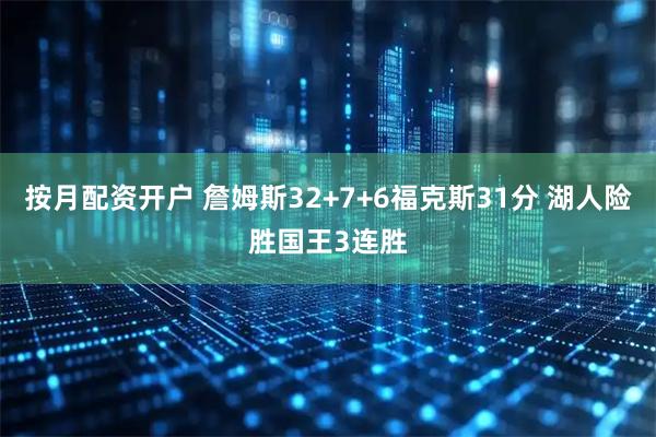 按月配资开户 詹姆斯32+7+6福克斯31分 湖人险胜国王3连胜