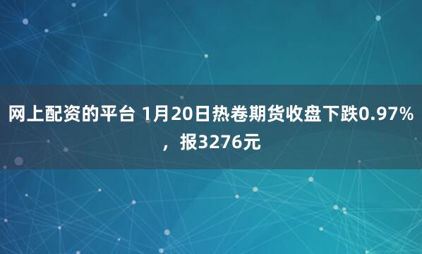 网上配资的平台 1月20日热卷期货收盘下跌0.97%，报3276元