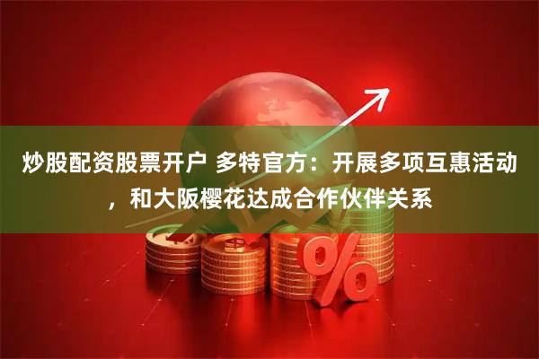 炒股配资股票开户 多特官方：开展多项互惠活动，和大阪樱花达成合作伙伴关系