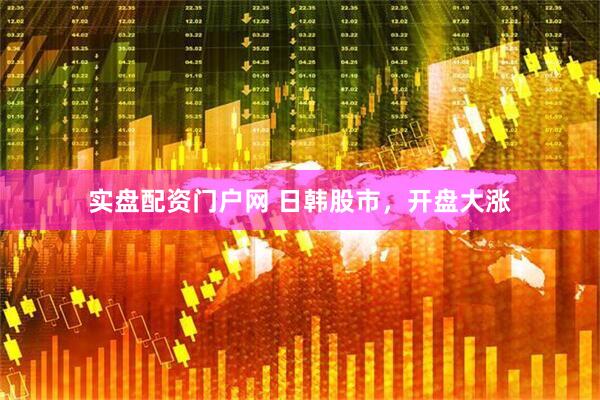 实盘配资门户网 日韩股市，开盘大涨