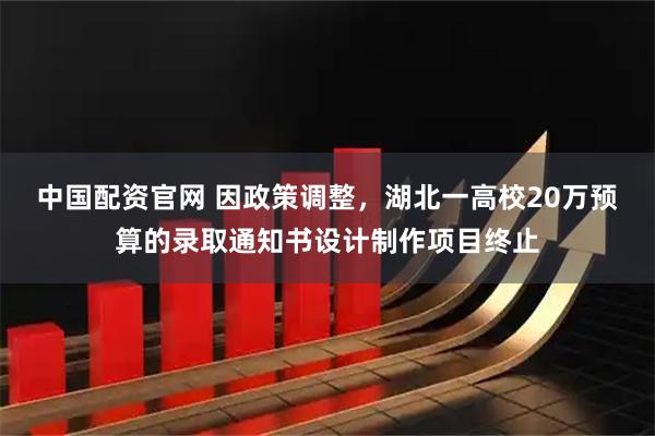 中国配资官网 因政策调整，湖北一高校20万预算的录取通知书设计制作项目终止