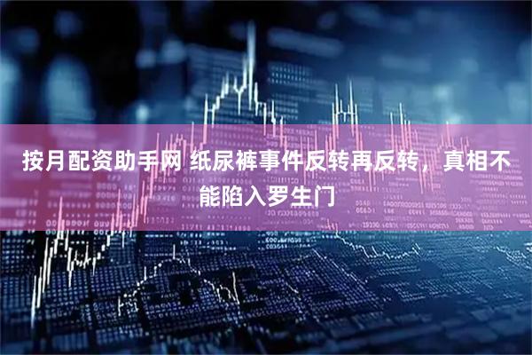 按月配资助手网 纸尿裤事件反转再反转，真相不能陷入罗生门