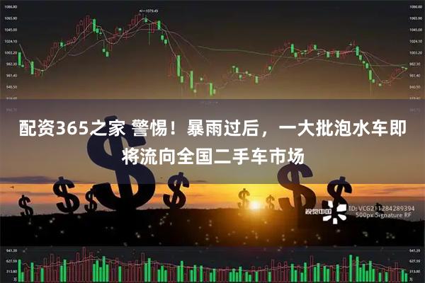 配资365之家 警惕！暴雨过后，一大批泡水车即将流向全国二手车市场