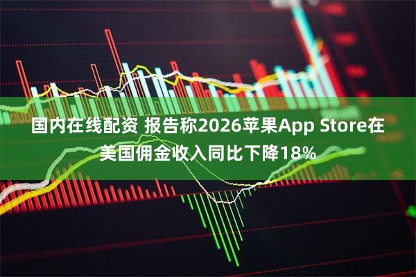 国内在线配资 报告称2026苹果App Store在美国佣金收入同比下降18%