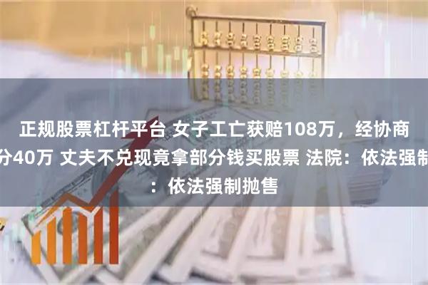 正规股票杠杆平台 女子工亡获赔108万，经协商父母分40万 丈夫不兑现竟拿部分钱买股票 法院：依法强制抛售
